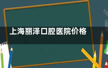 上海丽泽口腔医院价格表新鲜发布！种植牙3980+|牙齿矫正8800+|全瓷牙1980+